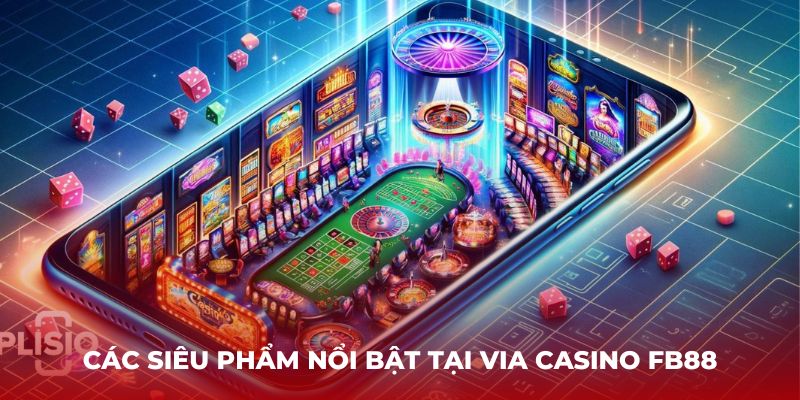 Các siêu phẩm nổi bật tại ViA Casino FB88