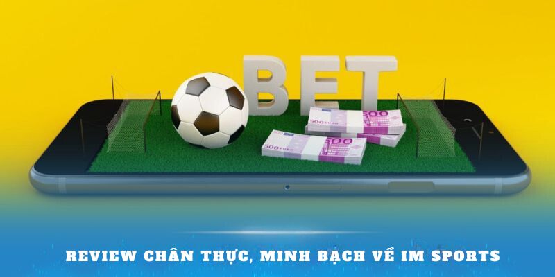 Review chân thực, minh bạch về IM Sports